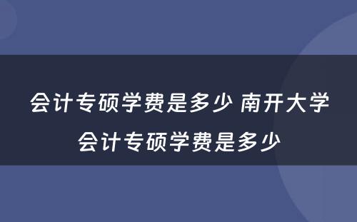 会计专硕学费是多少 南开大学会计专硕学费是多少