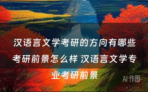 汉语言文学考研的方向有哪些考研前景怎么样 汉语言文学专业考研前景