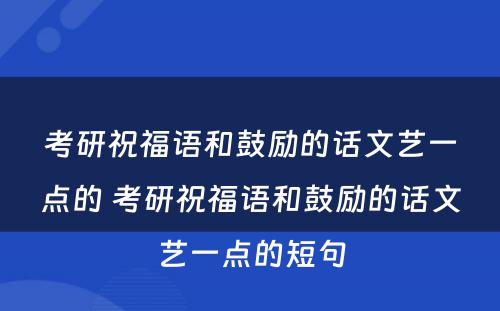 考研祝福语和鼓励的话文艺一点的 考研祝福语和鼓励的话文艺一点的短句