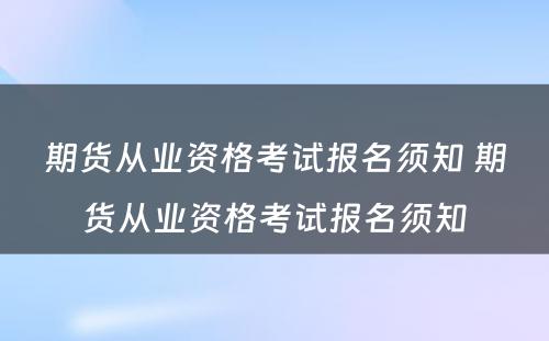 期货从业资格考试报名须知 期货从业资格考试报名须知