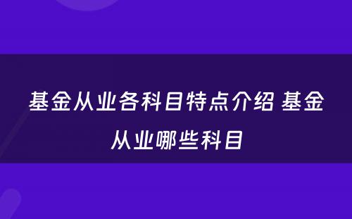 基金从业各科目特点介绍 基金从业哪些科目