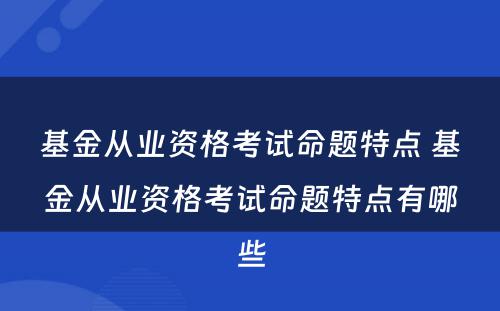 基金从业资格考试命题特点 基金从业资格考试命题特点有哪些