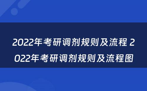 2022年考研调剂规则及流程 2022年考研调剂规则及流程图