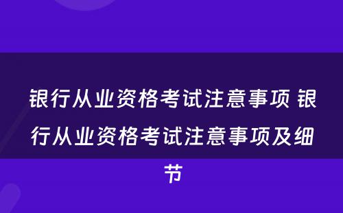 银行从业资格考试注意事项 银行从业资格考试注意事项及细节