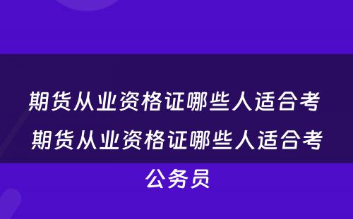 期货从业资格证哪些人适合考 期货从业资格证哪些人适合考公务员