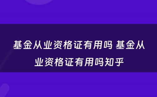 基金从业资格证有用吗 基金从业资格证有用吗知乎