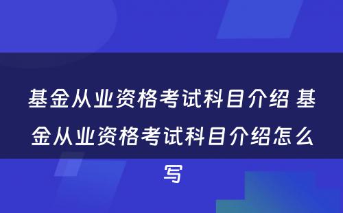 基金从业资格考试科目介绍 基金从业资格考试科目介绍怎么写