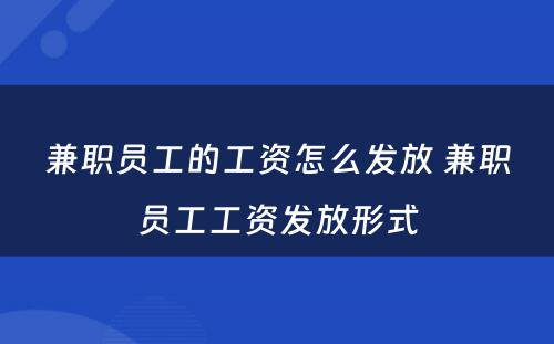 兼职员工的工资怎么发放 兼职员工工资发放形式