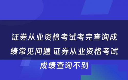 证券从业资格考试考完查询成绩常见问题 证券从业资格考试成绩查询不到