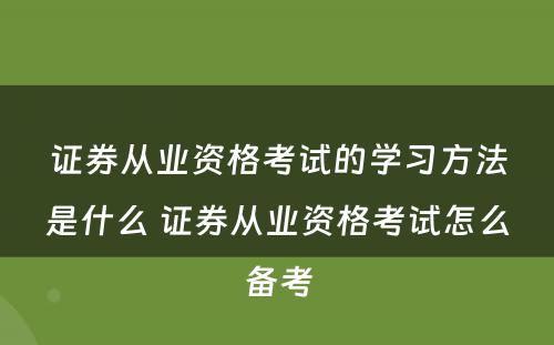 证券从业资格考试的学习方法是什么 证券从业资格考试怎么备考