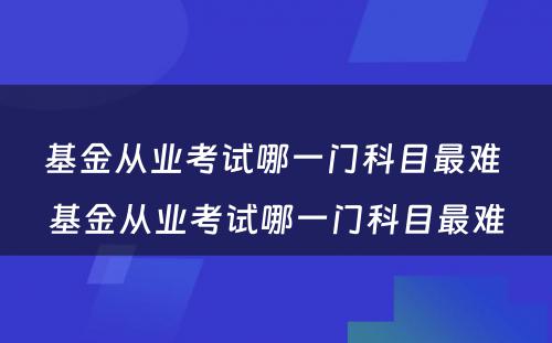 基金从业考试哪一门科目最难 基金从业考试哪一门科目最难