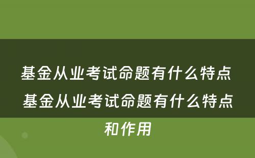 基金从业考试命题有什么特点 基金从业考试命题有什么特点和作用