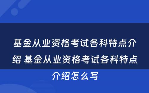 基金从业资格考试各科特点介绍 基金从业资格考试各科特点介绍怎么写