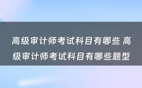 高级审计师考试科目有哪些 高级审计师考试科目有哪些题型