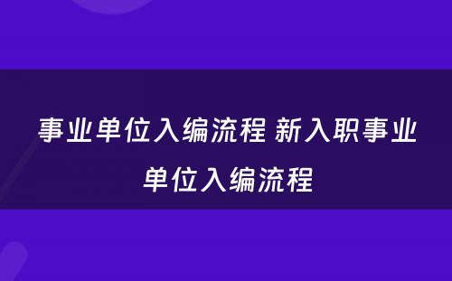 事业单位入编流程 新入职事业单位入编流程