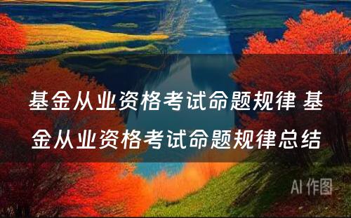 基金从业资格考试命题规律 基金从业资格考试命题规律总结