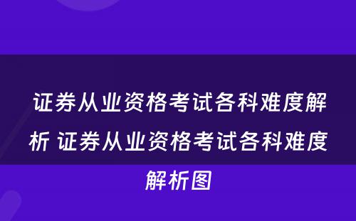 证券从业资格考试各科难度解析 证券从业资格考试各科难度解析图