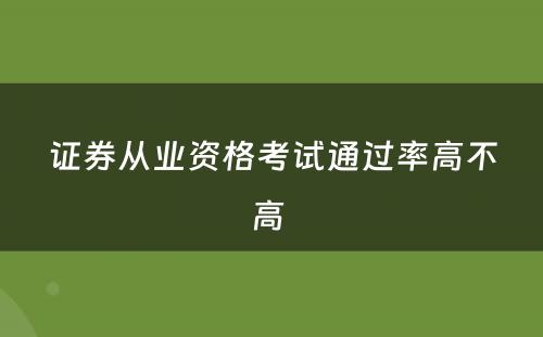 证券从业资格考试通过率高不高 