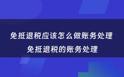 免抵退税应该怎么做账务处理 免抵退税的账务处理