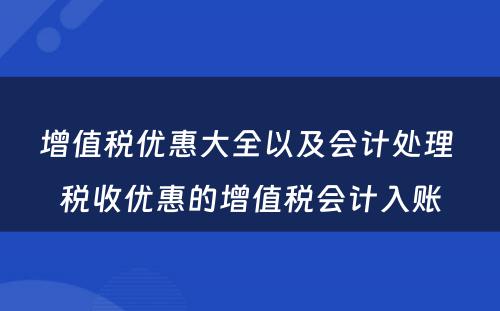 增值税优惠大全以及会计处理 税收优惠的增值税会计入账