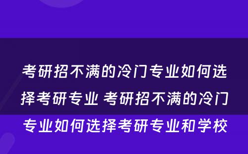 考研招不满的冷门专业如何选择考研专业 考研招不满的冷门专业如何选择考研专业和学校