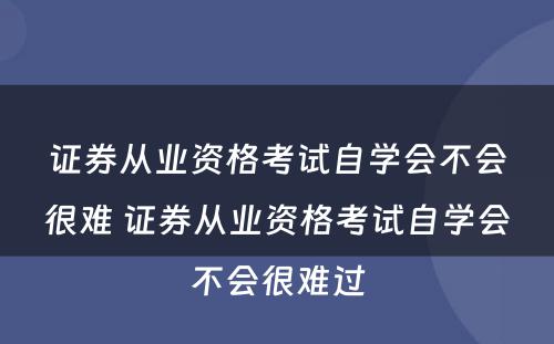 证券从业资格考试自学会不会很难 证券从业资格考试自学会不会很难过