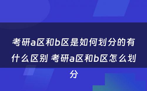 考研a区和b区是如何划分的有什么区别 考研a区和b区怎么划分