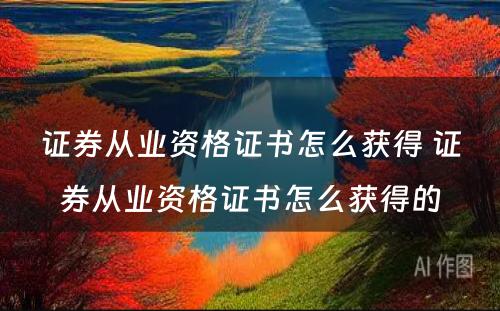 证券从业资格证书怎么获得 证券从业资格证书怎么获得的