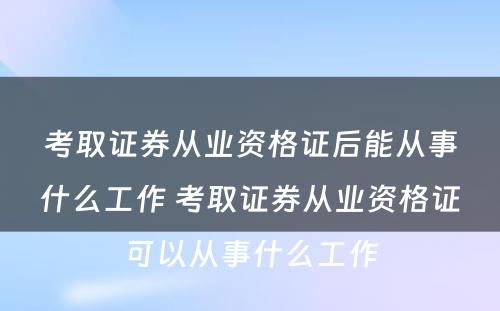 考取证券从业资格证后能从事什么工作 考取证券从业资格证可以从事什么工作