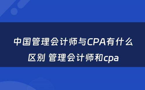 中国管理会计师与CPA有什么区别 管理会计师和cpa