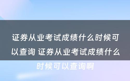 证券从业考试成绩什么时候可以查询 证券从业考试成绩什么时候可以查询啊