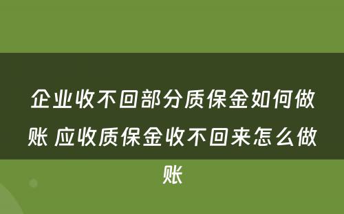 企业收不回部分质保金如何做账 应收质保金收不回来怎么做账