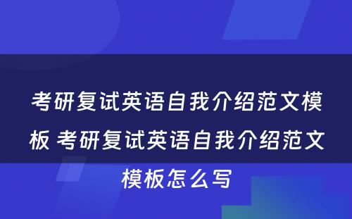 考研复试英语自我介绍范文模板 考研复试英语自我介绍范文模板怎么写