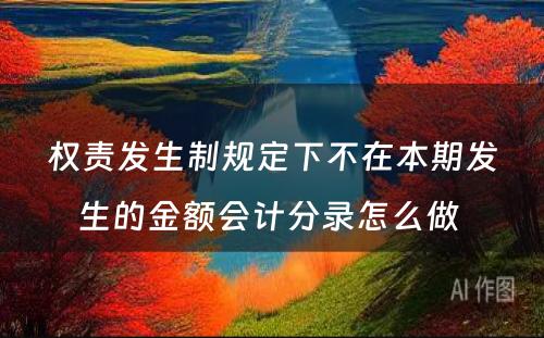 权责发生制规定下不在本期发生的金额会计分录怎么做 