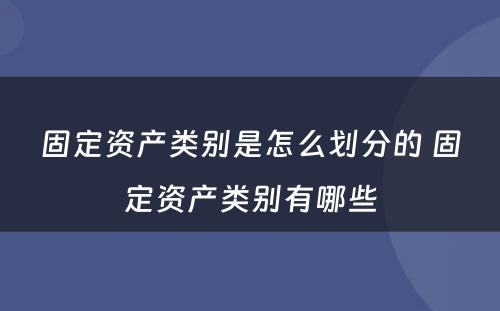 固定资产类别是怎么划分的 固定资产类别有哪些