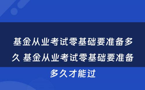 基金从业考试零基础要准备多久 基金从业考试零基础要准备多久才能过