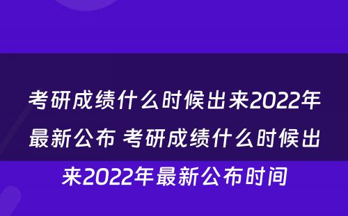 考研成绩什么时候出来2022年最新公布 考研成绩什么时候出来2022年最新公布时间