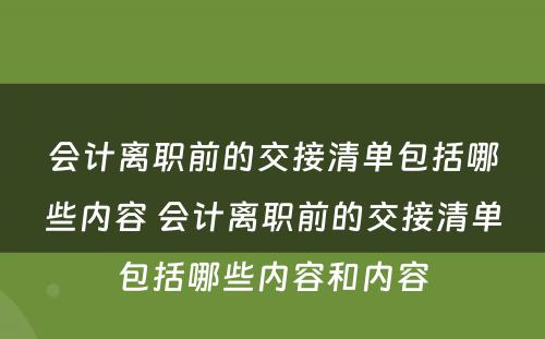 会计离职前的交接清单包括哪些内容 会计离职前的交接清单包括哪些内容和内容