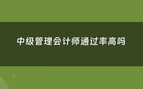 中级管理会计师通过率高吗 