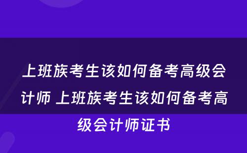 上班族考生该如何备考高级会计师 上班族考生该如何备考高级会计师证书