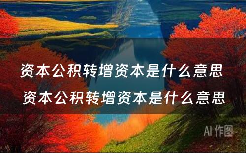 资本公积转增资本是什么意思 资本公积转增资本是什么意思