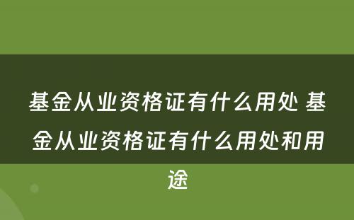 基金从业资格证有什么用处 基金从业资格证有什么用处和用途
