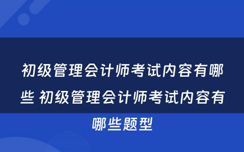 初级管理会计师考试内容有哪些 初级管理会计师考试内容有哪些题型