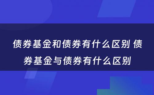 债券基金和债券有什么区别 债券基金与债券有什么区别