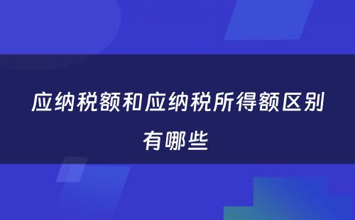 应纳税额和应纳税所得额区别有哪些 