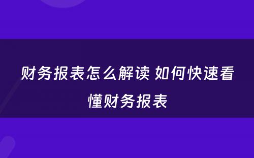 财务报表怎么解读 如何快速看懂财务报表