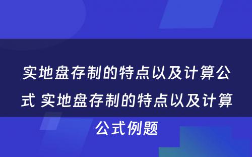 实地盘存制的特点以及计算公式 实地盘存制的特点以及计算公式例题