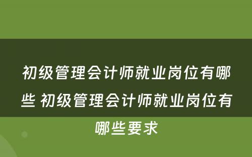 初级管理会计师就业岗位有哪些 初级管理会计师就业岗位有哪些要求