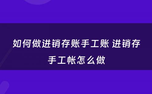 如何做进销存账手工账 进销存手工帐怎么做