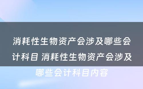 消耗性生物资产会涉及哪些会计科目 消耗性生物资产会涉及哪些会计科目内容